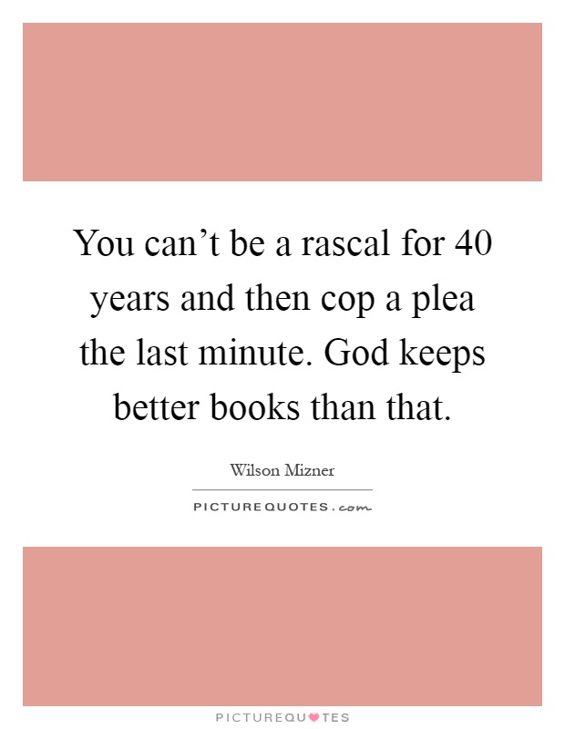 You can't be a rascal for 40 years and then cop a plea the last minute. God keeps better books than that Picture Quote #1