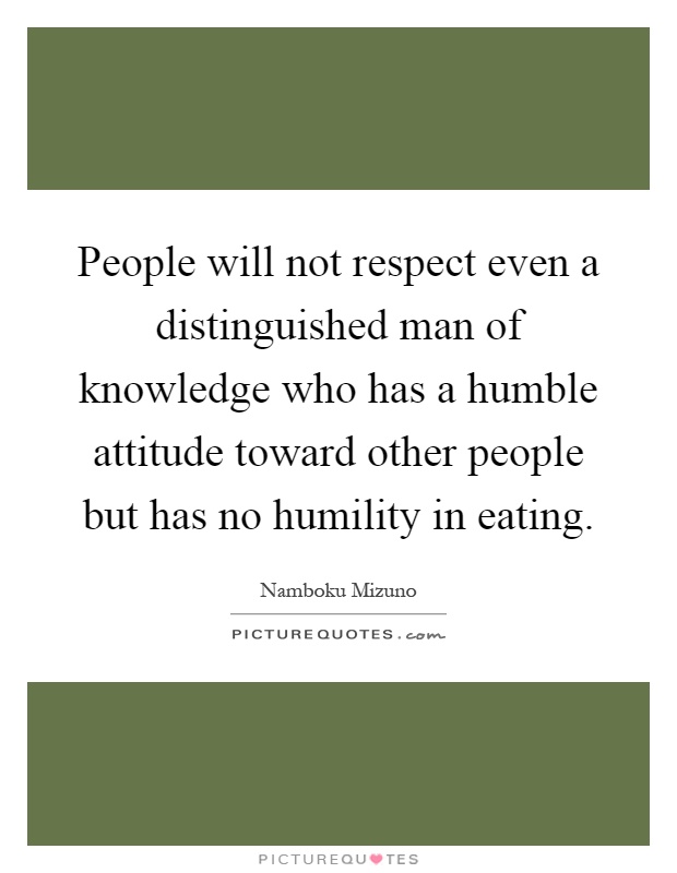 People will not respect even a distinguished man of knowledge who has a humble attitude toward other people but has no humility in eating Picture Quote #1