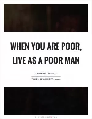 When you are poor, live as a poor man Picture Quote #1