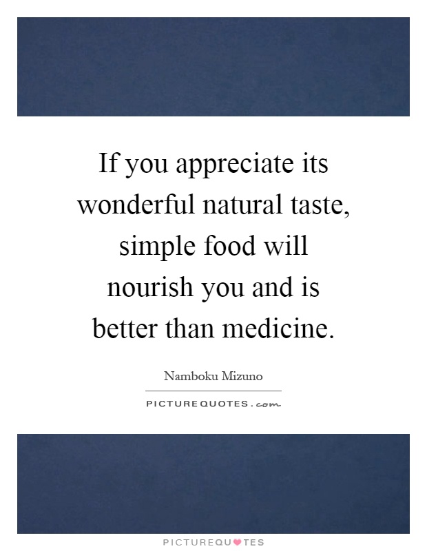 If you appreciate its wonderful natural taste, simple food will nourish you and is better than medicine Picture Quote #1