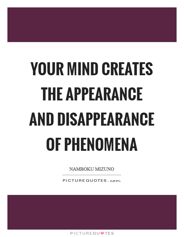 Your mind creates the appearance and disappearance of phenomena Picture Quote #1