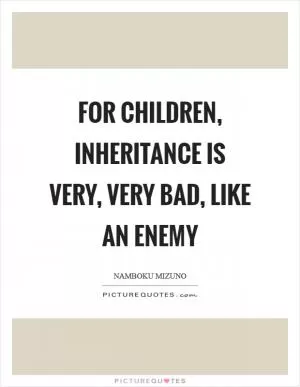 For children, inheritance is very, very bad, like an enemy Picture Quote #1