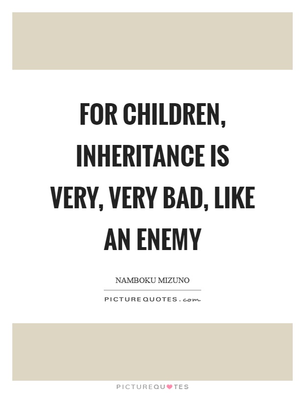 For children, inheritance is very, very bad, like an enemy Picture Quote #1