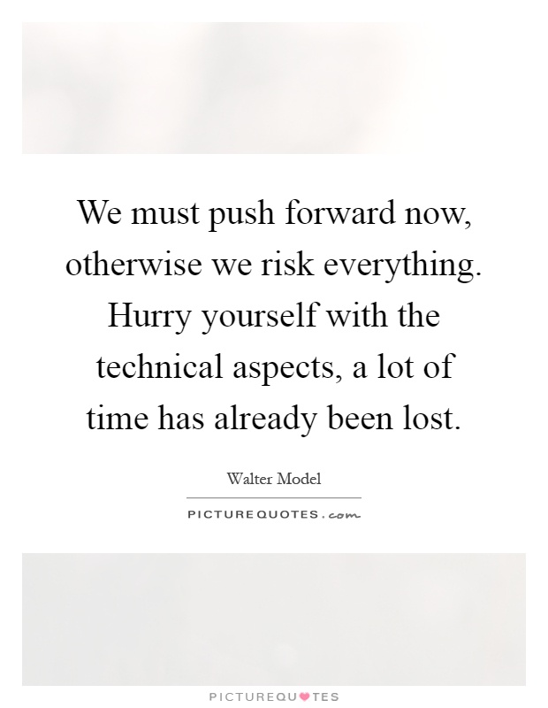 We must push forward now, otherwise we risk everything. Hurry yourself with the technical aspects, a lot of time has already been lost Picture Quote #1