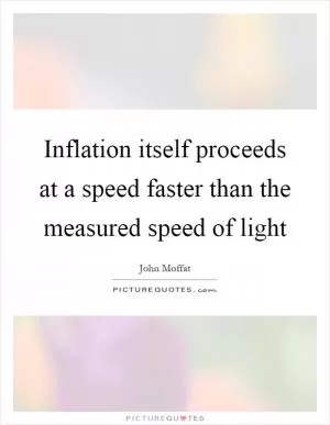 Inflation itself proceeds at a speed faster than the measured speed of light Picture Quote #1