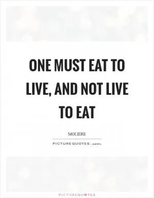 One must eat to live, and not live to eat Picture Quote #1