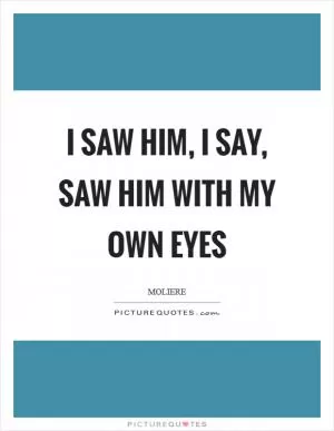 I saw him, I say, saw him with my own eyes Picture Quote #1
