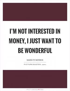 I’m not interested in money, I just want to be wonderful Picture Quote #1