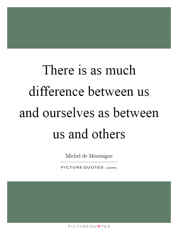 There is as much difference between us and ourselves as between us and others Picture Quote #1