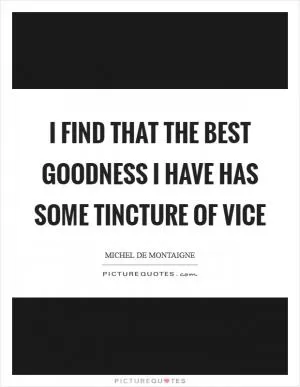 I find that the best goodness I have has some tincture of vice Picture Quote #1