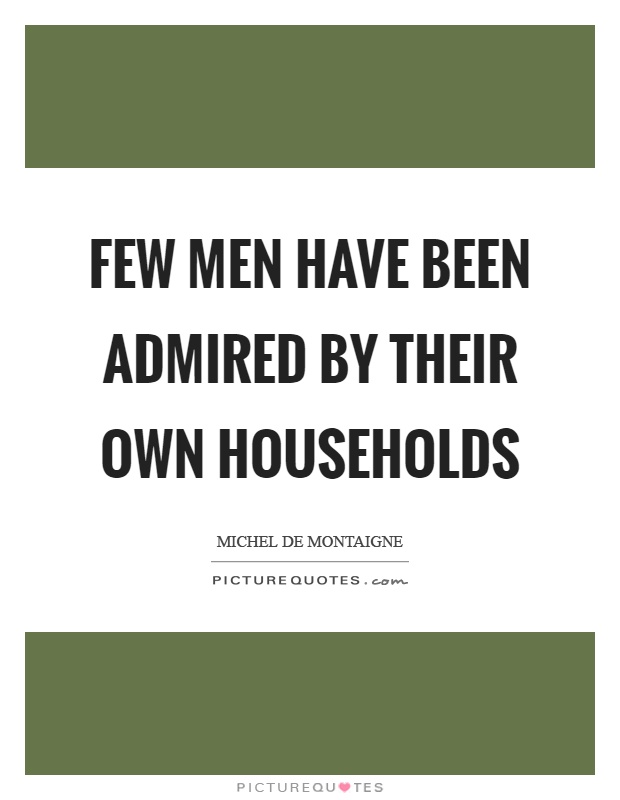 Few men have been admired by their own households Picture Quote #1