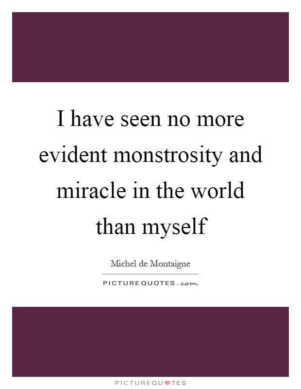 I have seen no more evident monstrosity and miracle in the world than myself Picture Quote #1