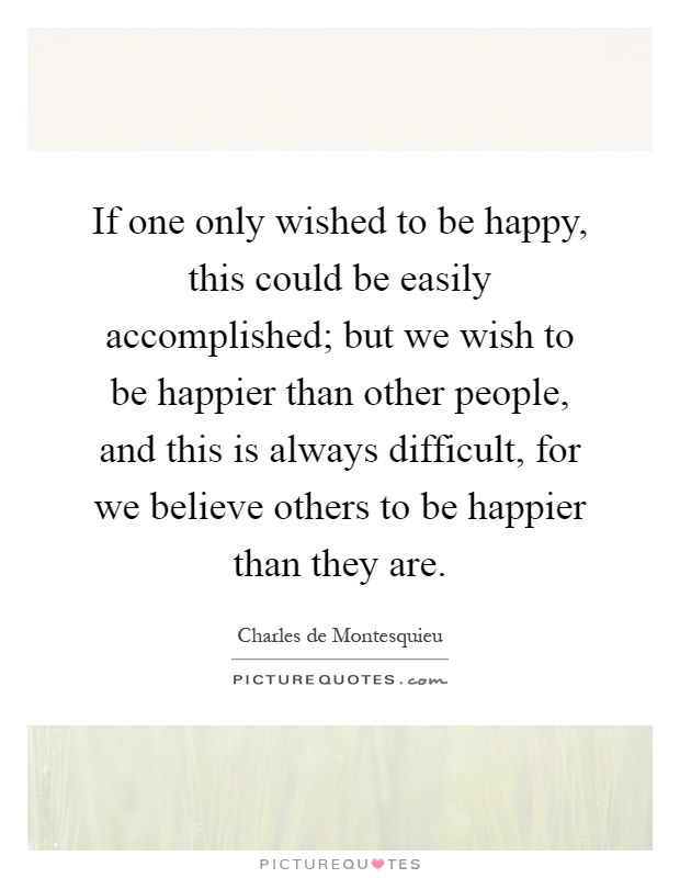 If one only wished to be happy, this could be easily accomplished; but we wish to be happier than other people, and this is always difficult, for we believe others to be happier than they are Picture Quote #1