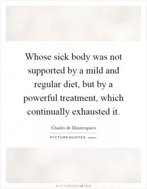 Whose sick body was not supported by a mild and regular diet, but by a powerful treatment, which continually exhausted it Picture Quote #1