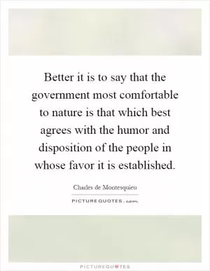 Better it is to say that the government most comfortable to nature is that which best agrees with the humor and disposition of the people in whose favor it is established Picture Quote #1
