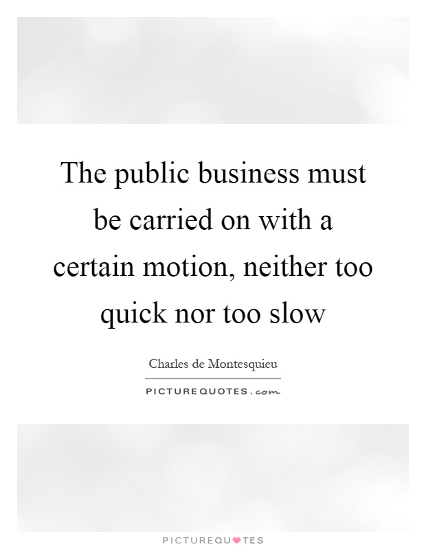 The public business must be carried on with a certain motion, neither too quick nor too slow Picture Quote #1