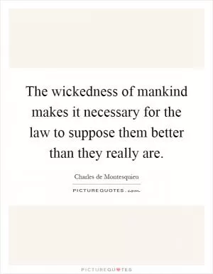 The wickedness of mankind makes it necessary for the law to suppose them better than they really are Picture Quote #1