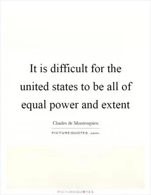 It is difficult for the united states to be all of equal power and extent Picture Quote #1