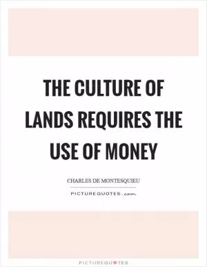 The culture of lands requires the use of money Picture Quote #1
