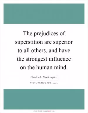 The prejudices of superstition are superior to all others, and have the strongest influence on the human mind Picture Quote #1