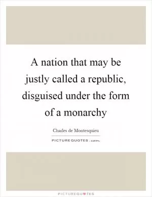 A nation that may be justly called a republic, disguised under the form of a monarchy Picture Quote #1
