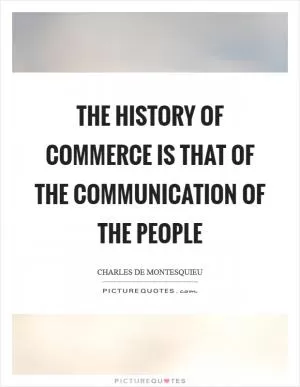 The history of commerce is that of the communication of the people Picture Quote #1