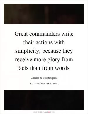 Great commanders write their actions with simplicity; because they receive more glory from facts than from words Picture Quote #1