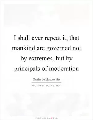I shall ever repeat it, that mankind are governed not by extremes, but by principals of moderation Picture Quote #1
