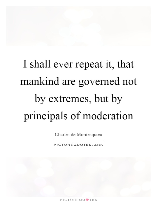 I shall ever repeat it, that mankind are governed not by extremes, but by principals of moderation Picture Quote #1