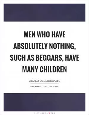 Men who have absolutely nothing, such as beggars, have many children Picture Quote #1