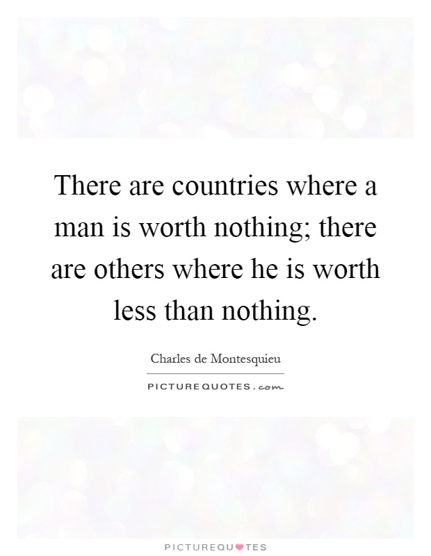 There are countries where a man is worth nothing; there are others where he is worth less than nothing Picture Quote #1