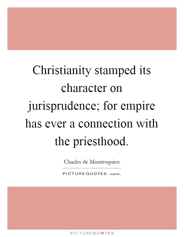 Christianity stamped its character on jurisprudence; for empire has ever a connection with the priesthood Picture Quote #1