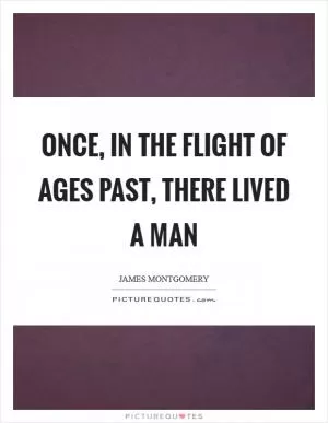 Once, in the flight of ages past, there lived a man Picture Quote #1