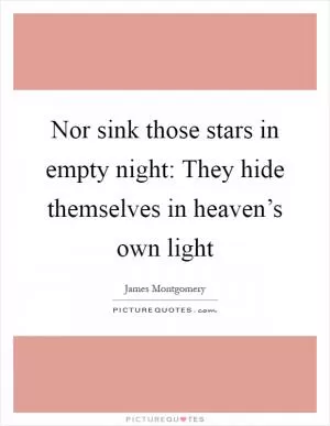 Nor sink those stars in empty night: They hide themselves in heaven’s own light Picture Quote #1