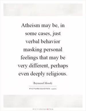 Atheism may be, in some cases, just verbal behavior masking personal feelings that may be very different, perhaps even deeply religious Picture Quote #1
