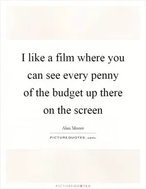 I like a film where you can see every penny of the budget up there on the screen Picture Quote #1
