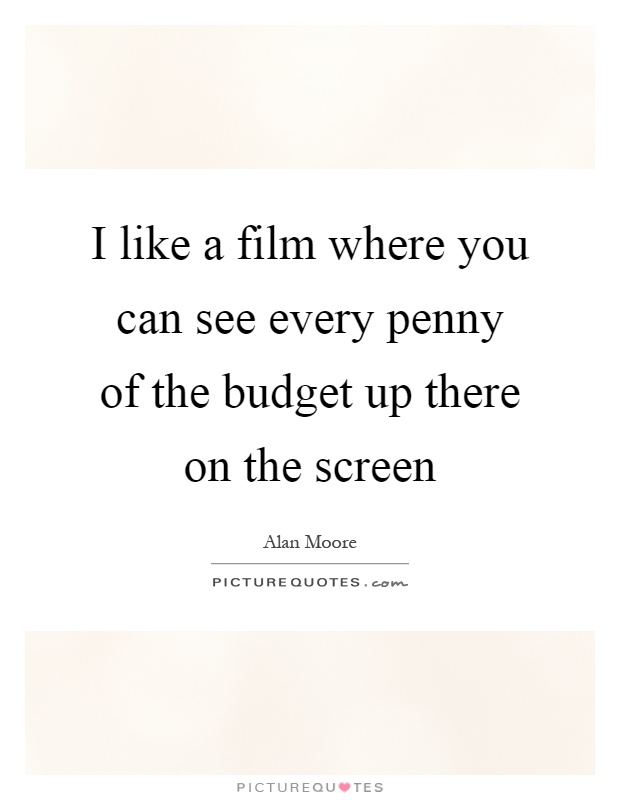 I like a film where you can see every penny of the budget up there on the screen Picture Quote #1
