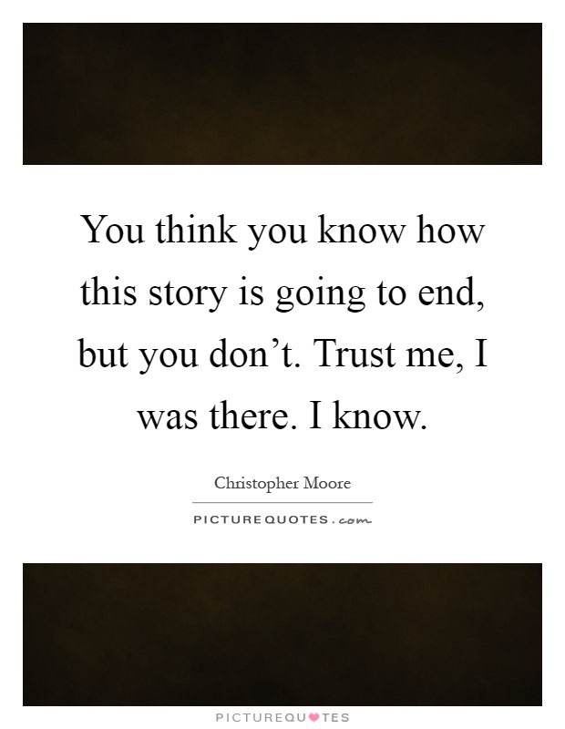 You think you know how this story is going to end, but you don't. Trust me, I was there. I know Picture Quote #1