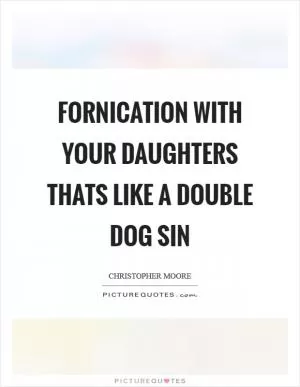 Fornication with your daughters thats like a double dog sin Picture Quote #1