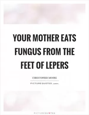 Your mother eats fungus from the feet of lepers Picture Quote #1