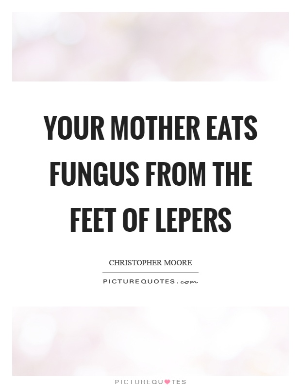 Your mother eats fungus from the feet of lepers Picture Quote #1