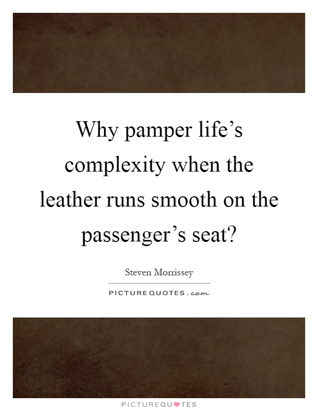 Why pamper life's complexity when the leather runs smooth on the passenger's seat? Picture Quote #1