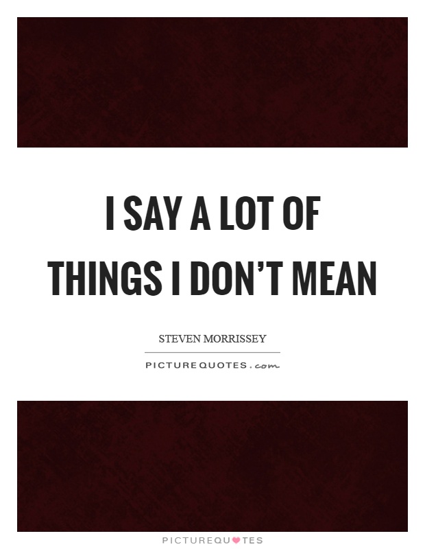 I say a lot of things I don't mean Picture Quote #1