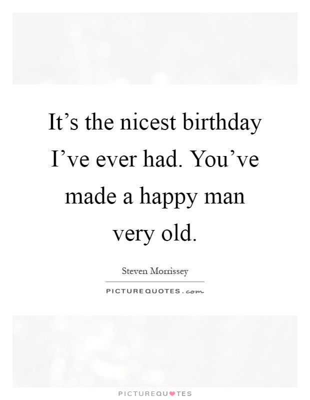 It's the nicest birthday I've ever had. You've made a happy man very old Picture Quote #1