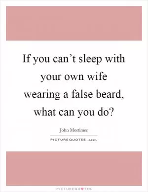 If you can’t sleep with your own wife wearing a false beard, what can you do? Picture Quote #1