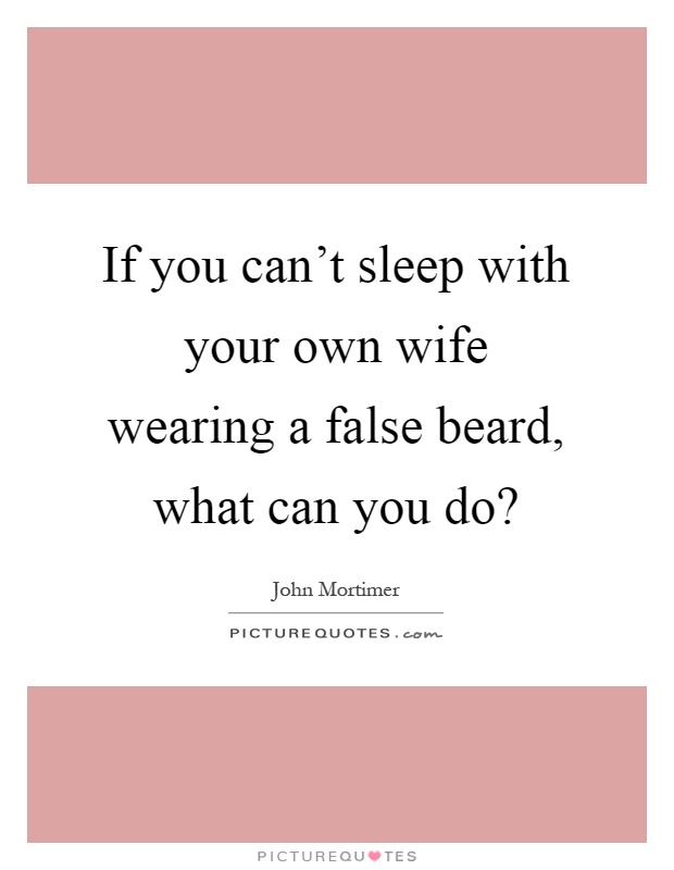 If you can't sleep with your own wife wearing a false beard, what can you do? Picture Quote #1