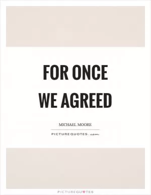 For once we agreed Picture Quote #1