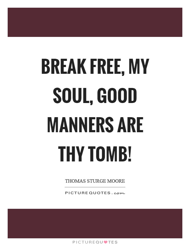 Break free, my soul, good manners are thy tomb! Picture Quote #1