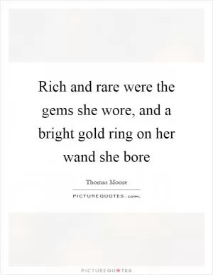 Rich and rare were the gems she wore, and a bright gold ring on her wand she bore Picture Quote #1