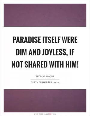 Paradise itself were dim and joyless, if not shared with him! Picture Quote #1